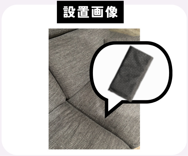 CASE 01 Aさん 布製のソファ（ソファの隙間に設置）